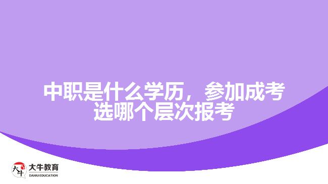 中職是什么學(xué)歷，參加成考選報考層次