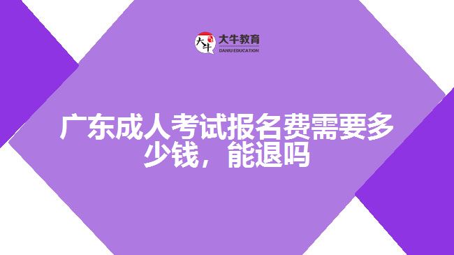 廣東成人考試報(bào)名費(fèi)需要多少錢(qián)，能退嗎