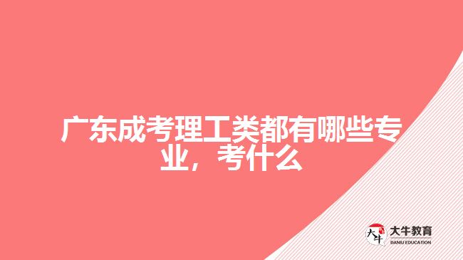廣東成考理工類都有哪些專業(yè)，考什么