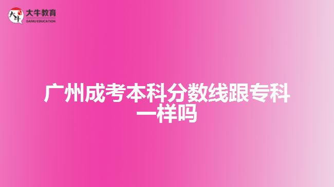 廣州成考本科分數(shù)線跟專科一樣嗎