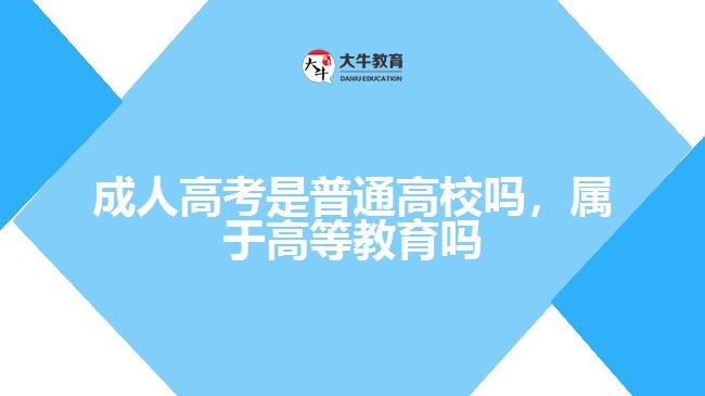 成人高考是普通高校嗎，屬于高等教育嗎