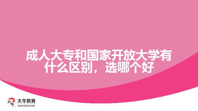 成人大專和國(guó)家開放大學(xué)有什么區(qū)別，選哪個(gè)好