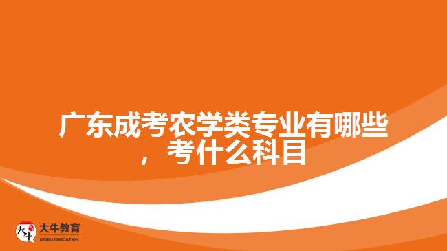 廣東成考農(nóng)學(xué)類專業(yè)有哪些，考什么科目