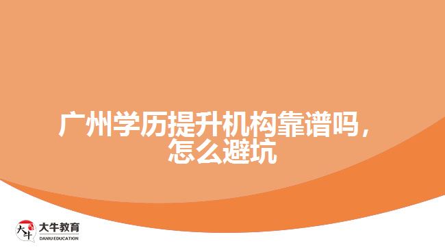 廣州學(xué)歷提升機(jī)構(gòu)靠譜嗎，怎么避坑