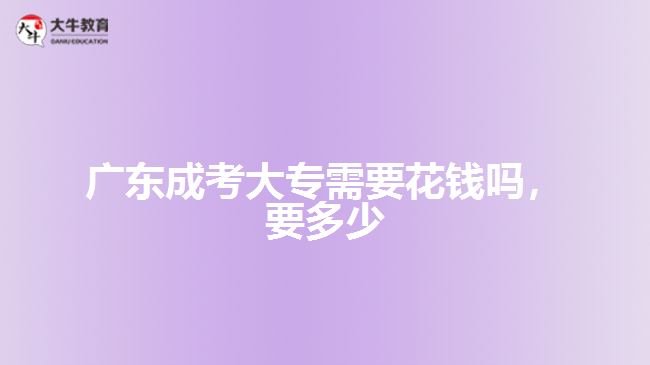 廣東成考大專(zhuān)需要花錢(qián)嗎，要多少