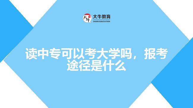 讀中?？梢钥即髮W(xué)嗎，報考途徑是什么