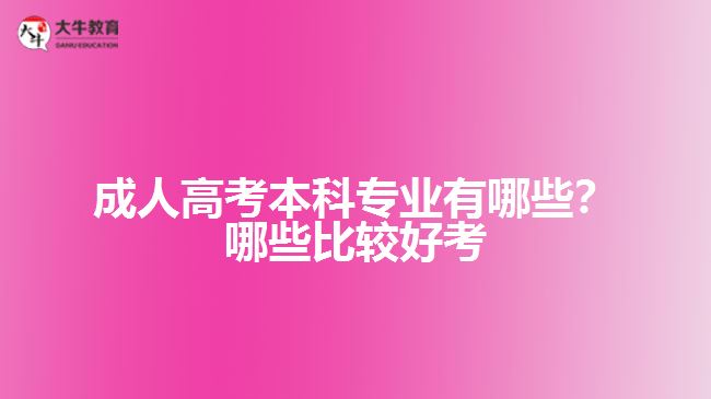 成人高考本科專業(yè)有哪些？哪些比較好考