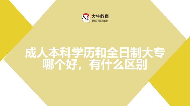 成人本科學(xué)歷和全日制大專哪個(gè)好，有什么區(qū)別