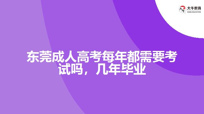 東莞成人高考每年都需要考試嗎，幾年畢業(yè)
