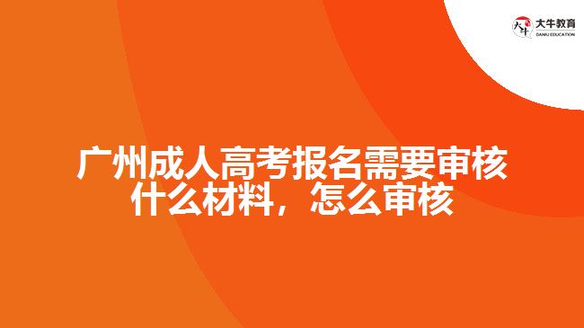 廣州成人高考報名需要審核什么材料，怎么審核
