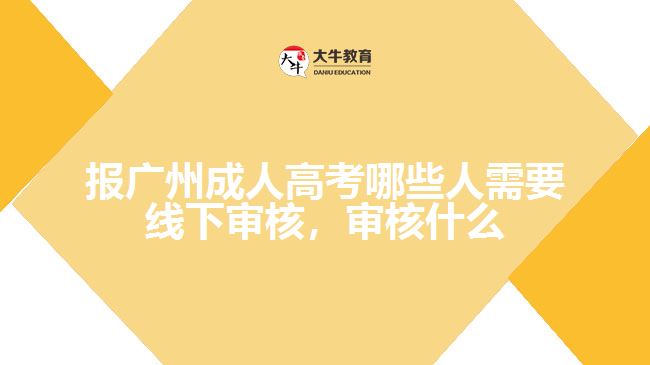 報(bào)廣州成人高考哪些人需要線下審核，審核什么