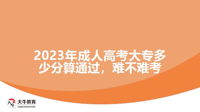 2023年成人高考大專多少分算通過，難不難考