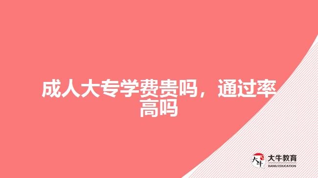 成人大專學(xué)費貴嗎，通過率高嗎