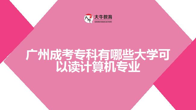 廣州成考?？朴心男┐髮W可以讀計算機專業(yè)