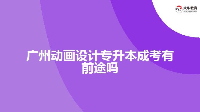 廣州動(dòng)畫(huà)設(shè)計(jì)專(zhuān)升本成考有前途嗎