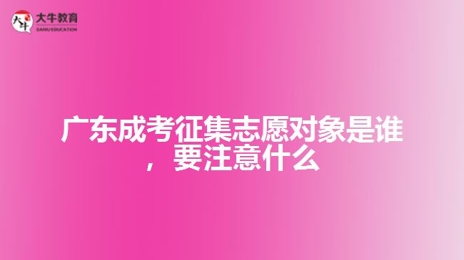 廣東成考征集志愿對象是誰，要注意什么