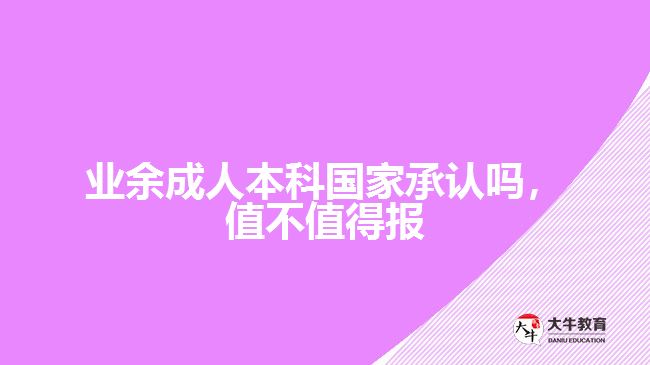 業(yè)余成人本科國(guó)家承認(rèn)嗎，值不值得報(bào)