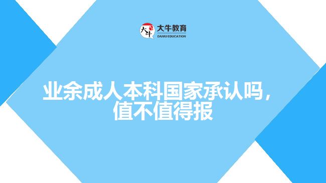 業(yè)余成人本科國家承認(rèn)嗎值不值得報(bào)