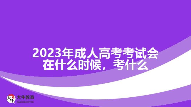 成人高考考試會(huì)在什么時(shí)候，考什么