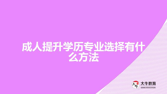 成人提升學歷專業(yè)選擇有什么方法