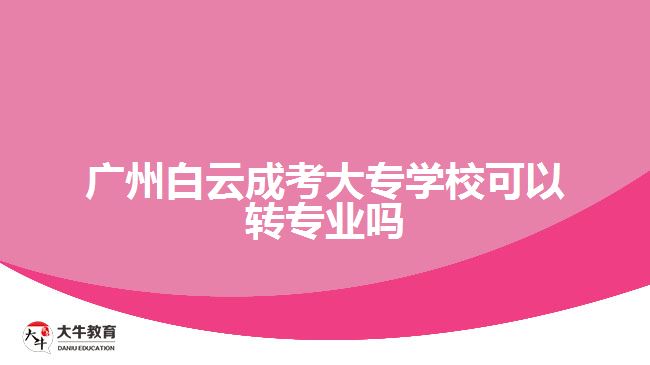 廣州白云成考大專學(xué)?？梢赞D(zhuǎn)專業(yè)嗎
