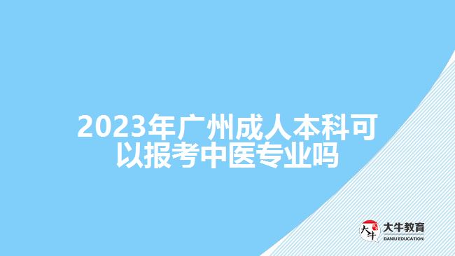 2023年廣州成人本科可以報(bào)考中醫(yī)專(zhuān)業(yè)嗎