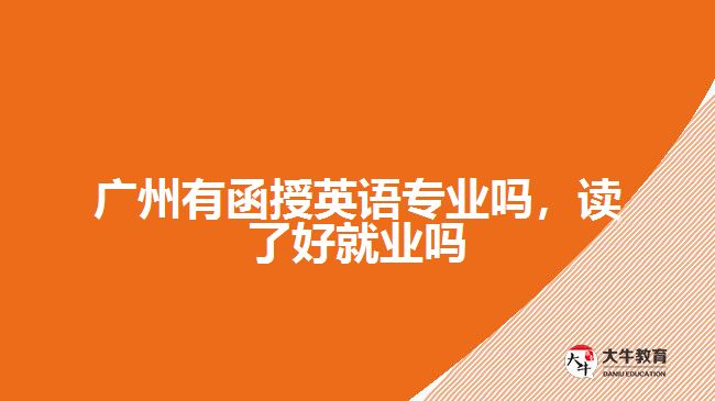 廣州有函授英語專業(yè)嗎，讀了好就業(yè)嗎