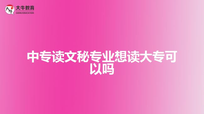 中專讀文秘專業(yè)想讀大?？梢詥? style=