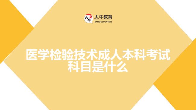 醫(yī)學(xué)檢驗技術(shù)成人本科考試科目是什么