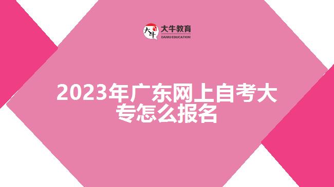 2023年廣東網(wǎng)上自考大專(zhuān)怎么報(bào)名
