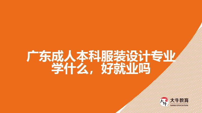 廣東成人本科服裝設(shè)計(jì)專業(yè)學(xué)什么，好就業(yè)嗎
