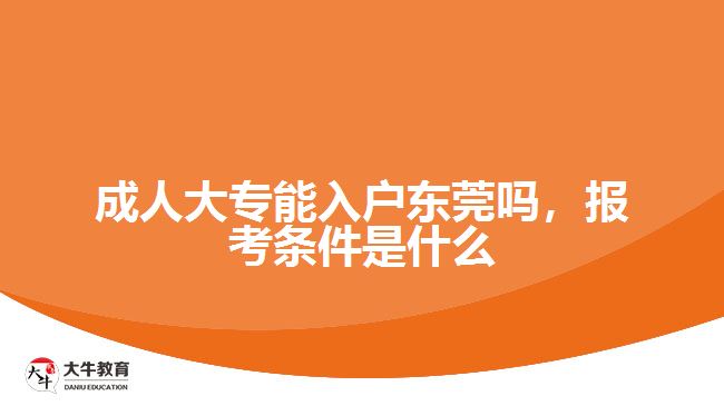 成人大專能入戶東莞嗎，報(bào)考條件
