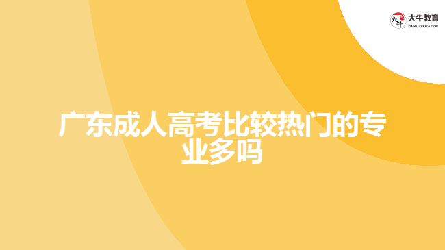 廣東成人高考比較熱門(mén)的專(zhuān)業(yè)多嗎