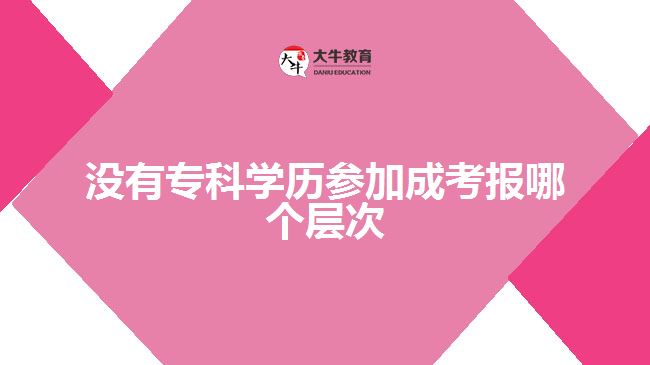 沒(méi)有專(zhuān)科學(xué)歷參加成考報(bào)哪個(gè)層次