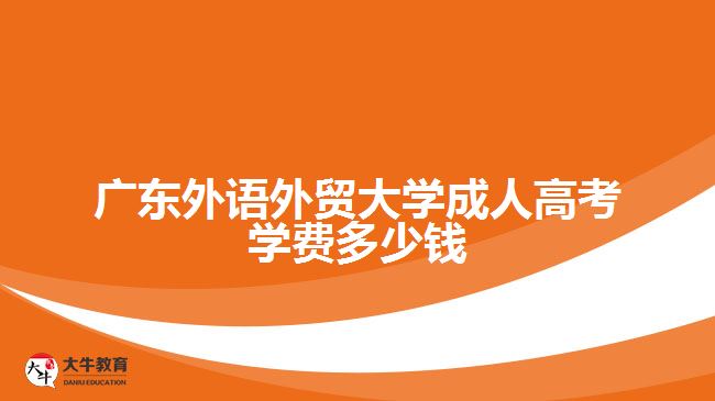 廣東外語(yǔ)外貿(mào)大學(xué)成人高考學(xué)費(fèi)多少錢