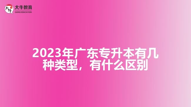 廣東專升本有幾種類型，有什么區(qū)別