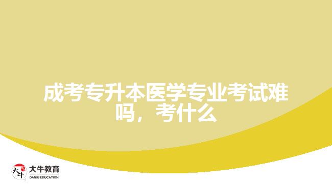 成考專升本醫(yī)學(xué)專業(yè)考試難嗎，考什么