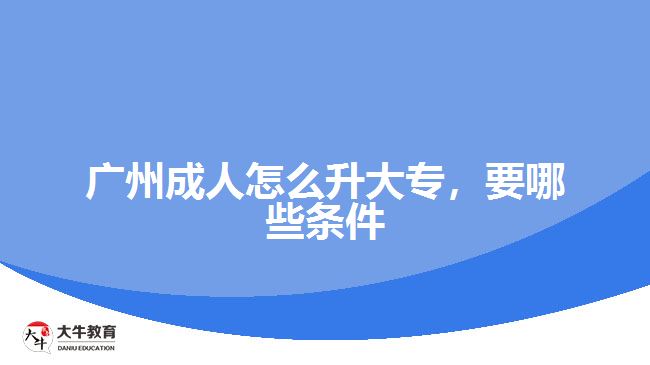 廣州成人怎么升大專，要哪些條件