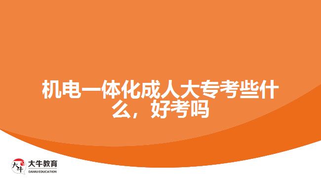 機電一體化成人大?？夹┦裁?，好考嗎