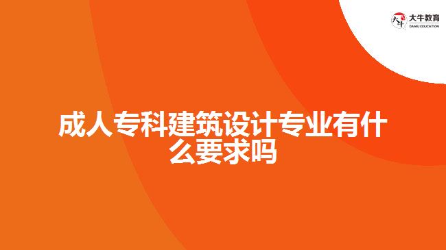 成人?？平ㄖO(shè)計(jì)專業(yè)有什么要求嗎
