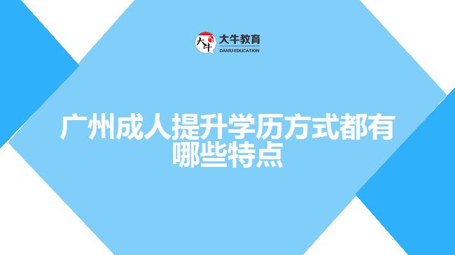 廣州成人提升學(xué)歷方式都有哪些特點