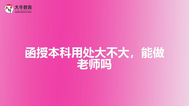 函授本科用處大不大，能做老師嗎