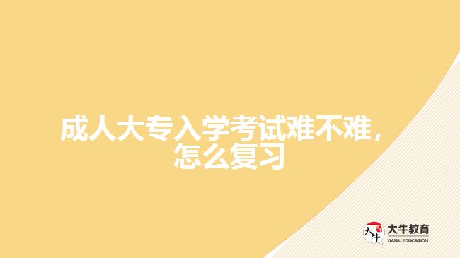 成人大專入學(xué)考試難不難，怎么復(fù)習(xí)