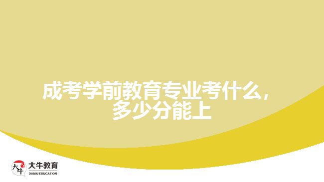 成考學(xué)前教育專業(yè)考什么，多少分能上
