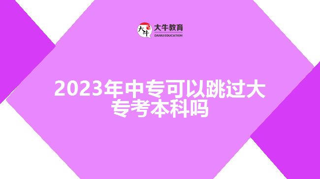 2023年中?？梢蕴^大專考本科嗎