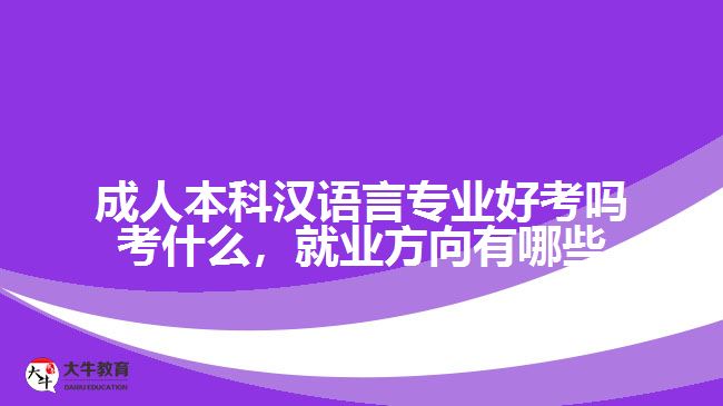 成人本科漢語言專業(yè)好考嗎考什么，就業(yè)方向有哪些