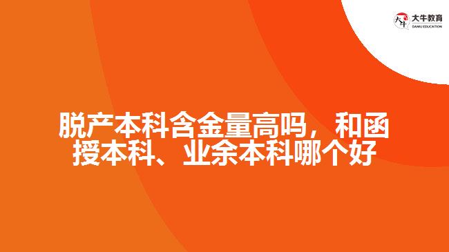脫產(chǎn)本科含金量高嗎，和函授本科、業(yè)余本科哪個(gè)好