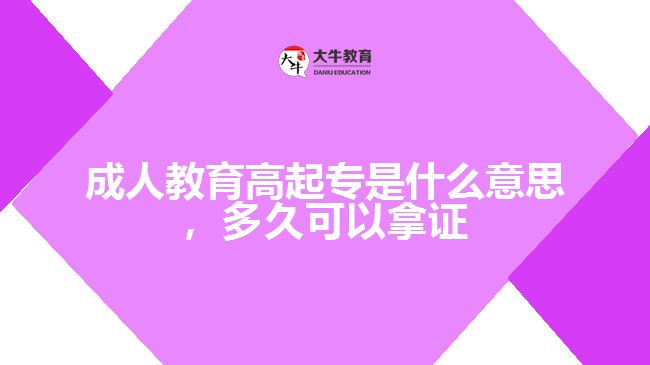 成人教育高起專是什么意思，多久可以拿證