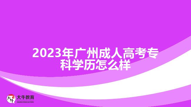 2023年廣州成人高考?？茖W(xué)歷怎么樣