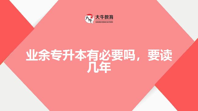 業(yè)余專升本有必要嗎，要讀幾年